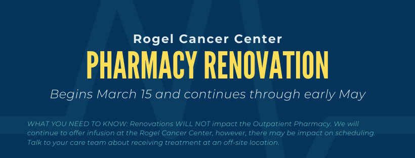 Rogel Cancer Center pharmacy under renovation until May, 2021
